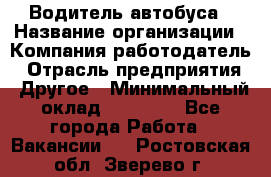 Водитель автобуса › Название организации ­ Компания-работодатель › Отрасль предприятия ­ Другое › Минимальный оклад ­ 40 000 - Все города Работа » Вакансии   . Ростовская обл.,Зверево г.